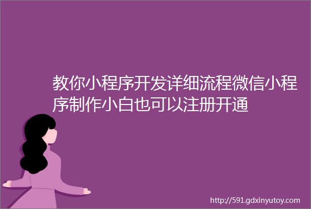 教你小程序开发详细流程微信小程序制作小白也可以注册开通