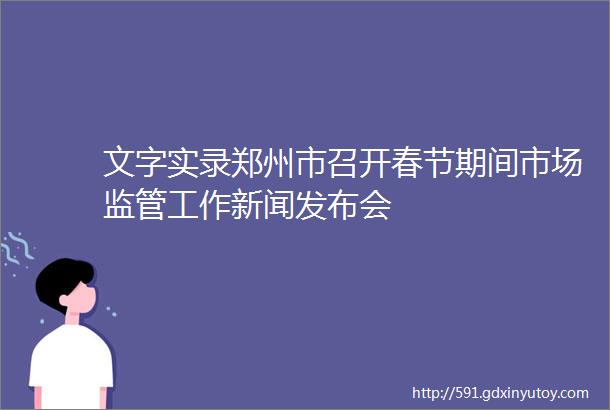 文字实录郑州市召开春节期间市场监管工作新闻发布会