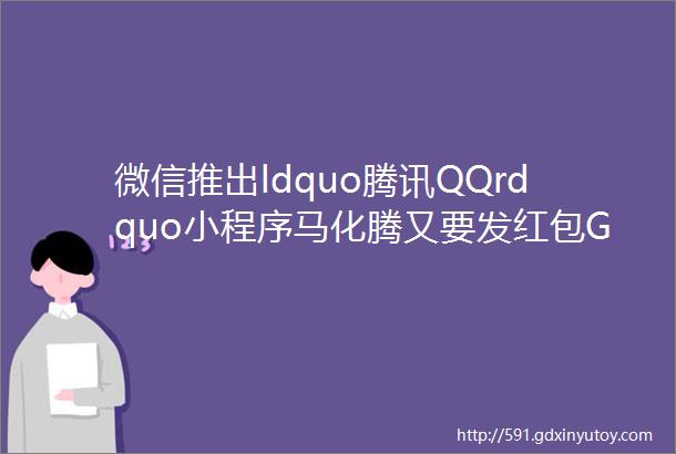 微信推出ldquo腾讯QQrdquo小程序马化腾又要发红包GitLab125稳定版发布极客头条